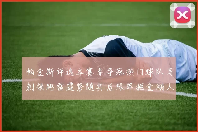 帕金斯评选本赛季争冠热门球队马刺领跑雷霆紧随其后绿军掘金湖人争夺三至五名
