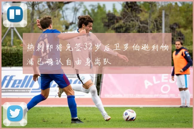 热刺即将免签32岁后卫罗伯逊利物浦已确认自由身离队