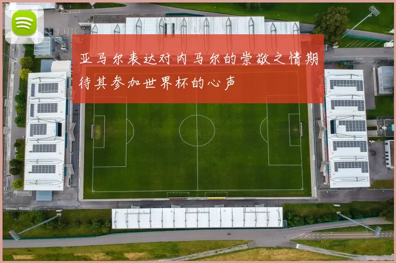 亚马尔表达对内马尔的崇敬之情期待其参加世界杯的心声