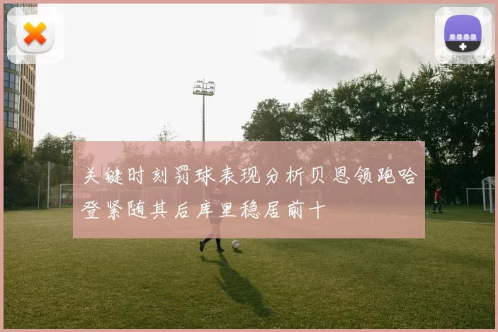 关键时刻罚球表现分析贝恩领跑哈登紧随其后库里稳居前十