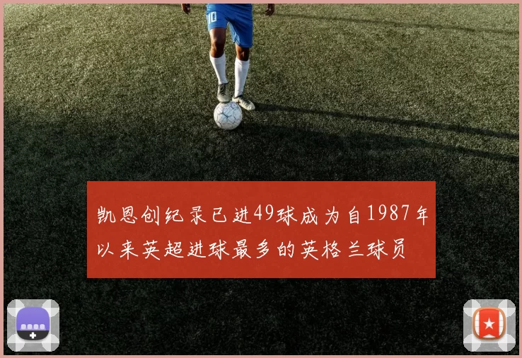凯恩创纪录已进49球成为自1987年以来英超进球最多的英格兰球员