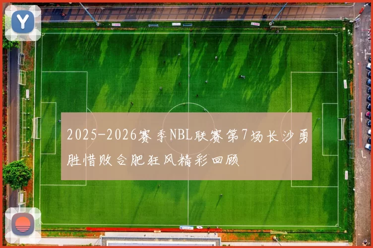 2025-2026赛季NBL联赛第7场长沙勇胜惜败合肥狂风精彩回顾