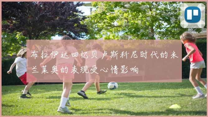 布拉伊达回忆贝卢斯科尼时代的米兰莱奥的表现受心情影响
