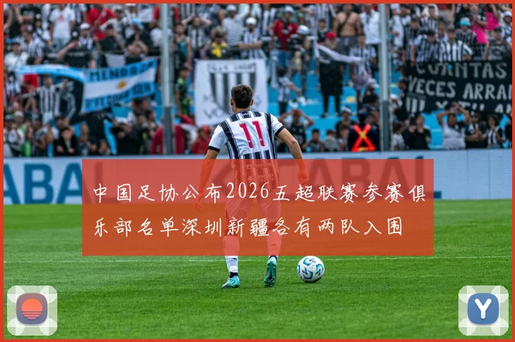 中国足协公布2026五超联赛参赛俱乐部名单深圳新疆各有两队入围