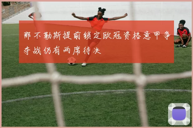 那不勒斯提前锁定欧冠资格意甲争夺战仍有两席待决
