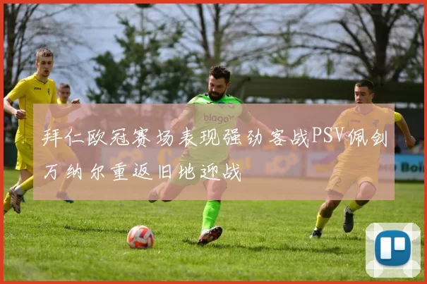 拜仁欧冠赛场表现强劲客战PSV佩剑万纳尔重返旧地迎战