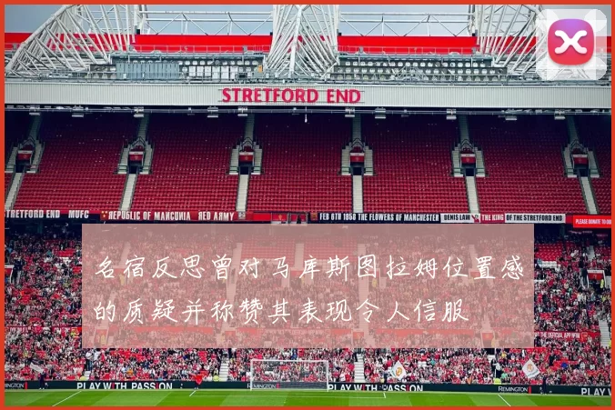 名宿反思曾对马库斯图拉姆位置感的质疑并称赞其表现令人信服