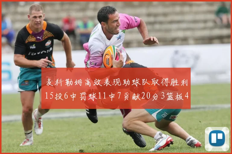 麦科勒姆高效表现助球队取得胜利15投6中罚球11中7贡献20分3篮板4助攻