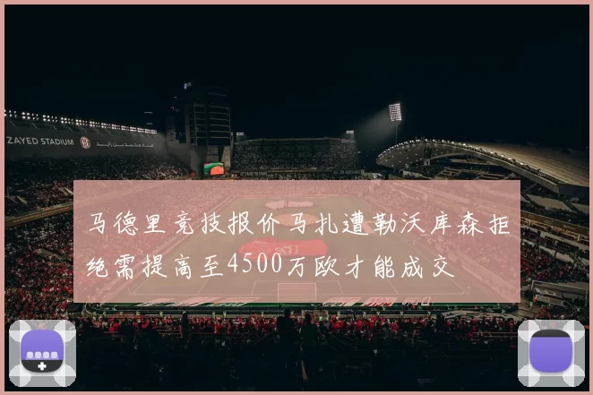 马德里竞技报价马扎遭勒沃库森拒绝需提高至4500万欧才能成交